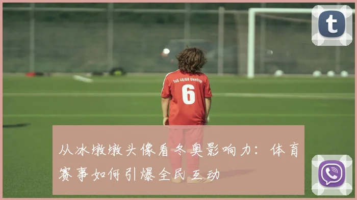 从冰墩墩头像看冬奥影响力：体育赛事如何引爆全民互动