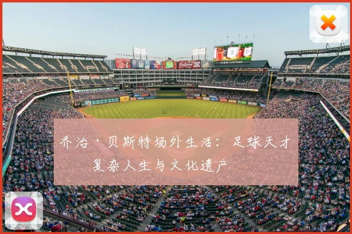 乔治·贝斯特场外生活：足球天才的复杂人生与文化遗产