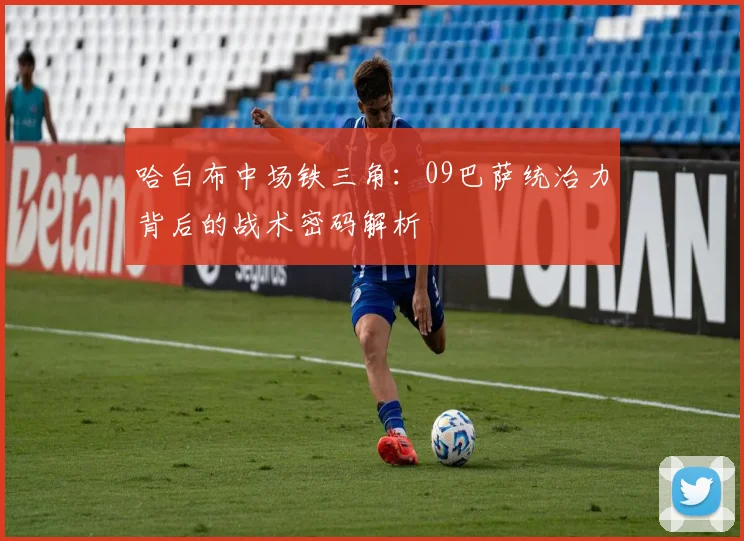 哈白布中场铁三角：09巴萨统治力背后的战术密码解析