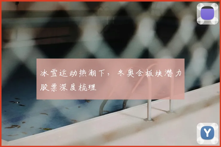 冰雪运动热潮下，冬奥会板块潜力股票深度梳理