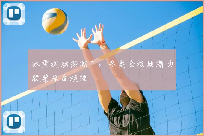 冰雪运动热潮下，冬奥会板块潜力股票深度梳理