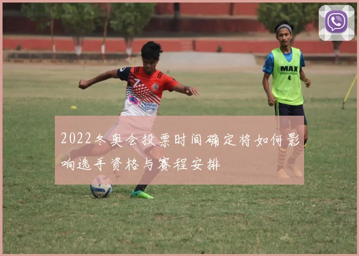 2022冬奥会投票时间确定将如何影响选手资格与赛程安排