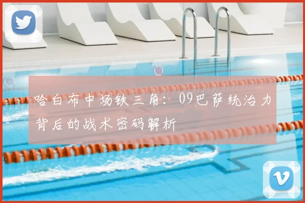 哈白布中场铁三角：09巴萨统治力背后的战术密码解析