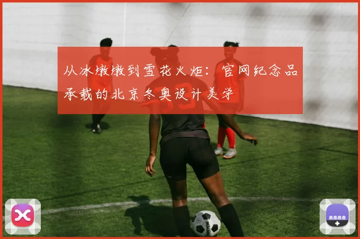从冰墩墩到雪花火炬：官网纪念品承载的北京冬奥设计美学