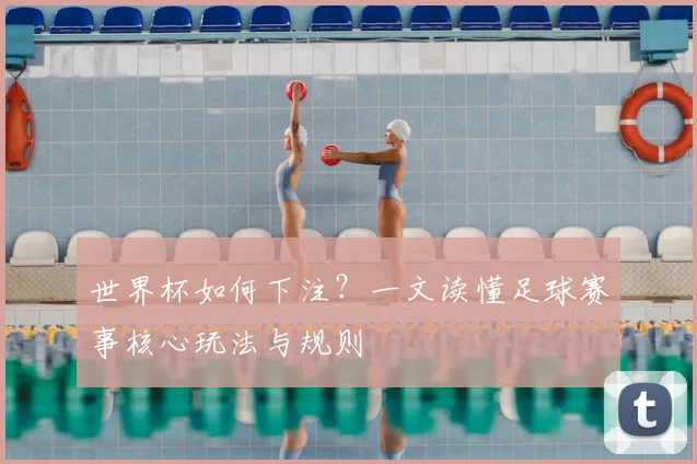 世界杯如何下注？一文读懂足球赛事核心玩法与规则