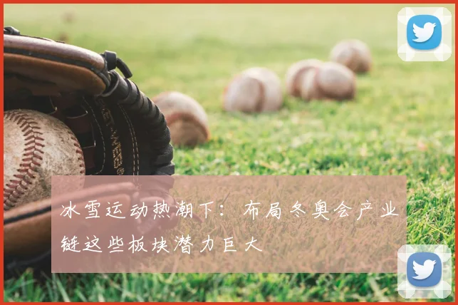 冰雪运动热潮下：布局冬奥会产业链这些板块潜力巨大