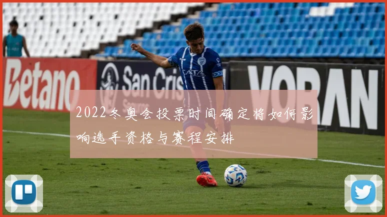 2022冬奥会投票时间确定将如何影响选手资格与赛程安排