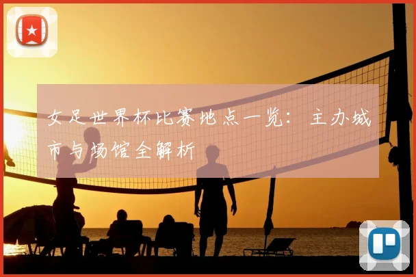 女足世界杯比赛地点一览：主办城市与场馆全解析