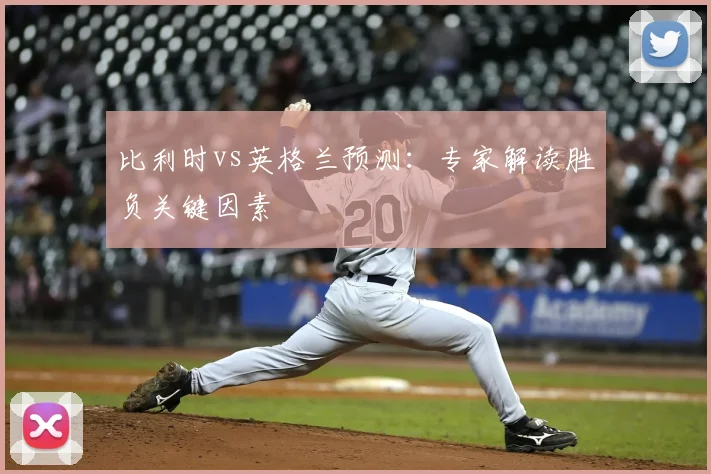 比利时vs英格兰预测：专家解读胜负关键因素