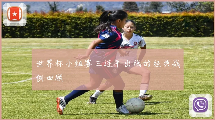 世界杯小组赛三连平出线的经典战例回顾