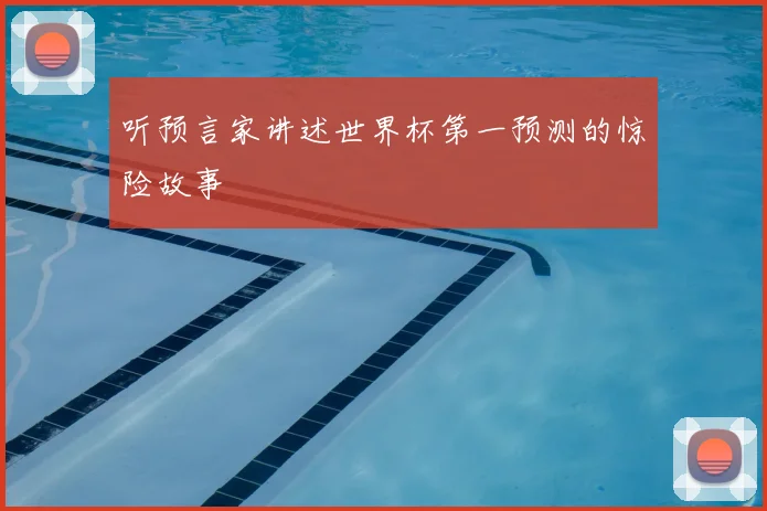 听预言家讲述世界杯第一预测的惊险故事