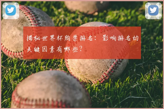 揭秘世界杯购票排名：影响排名的关键因素有哪些？