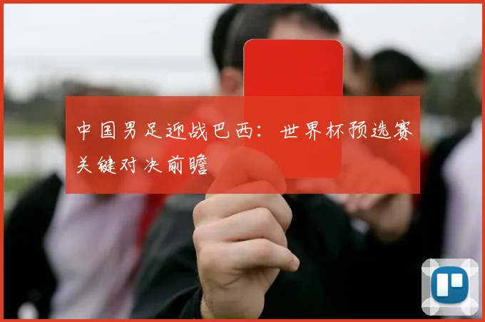 中国男足迎战巴西:世界杯预选赛关键对决前瞻