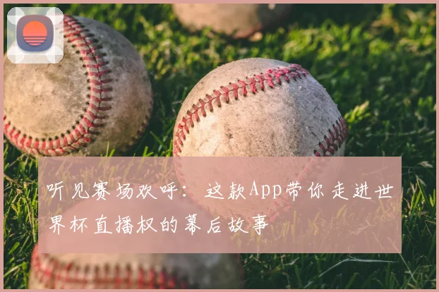 听见赛场欢呼：这款App带你走进世界杯直播权的幕后故事