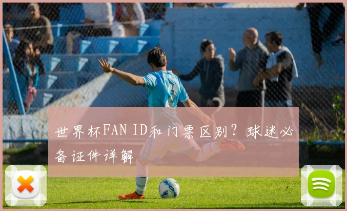 世界杯FAN ID和门票区别?球迷必备证件详解