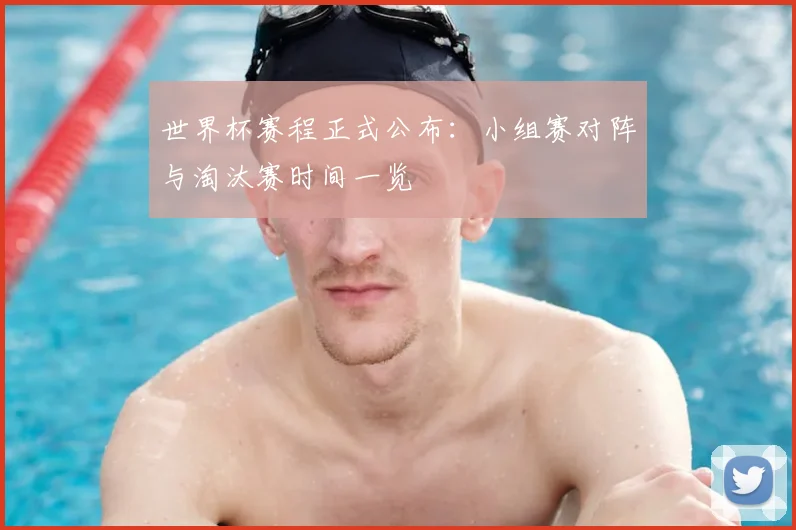 世界杯赛程正式公布:小组赛对阵与淘汰赛时间一览