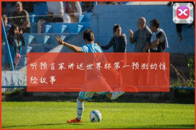 听预言家讲述世界杯第一预测的惊险故事