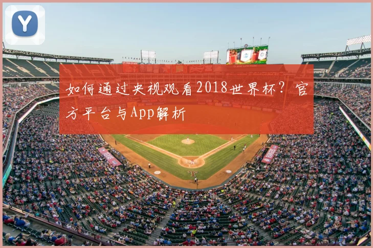 如何通过央视观看2018世界杯?官方平台与App解析