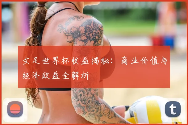 女足世界杯收益揭秘：商业价值与经济效益全解析