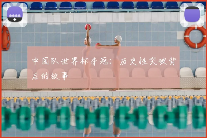 中国队世界杯夺冠：历史性突破背后的故事