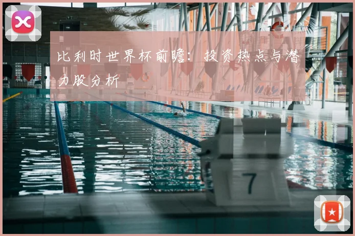 比利时世界杯前瞻：投资热点与潜力股分析