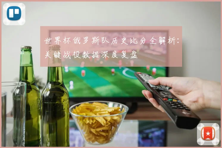 世界杯俄罗斯队历史比分全解析:关键战役数据深度复盘