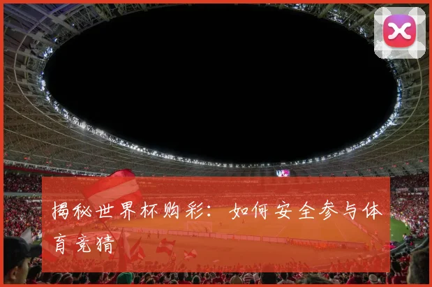 揭秘世界杯购彩：如何安全参与体育竞猜