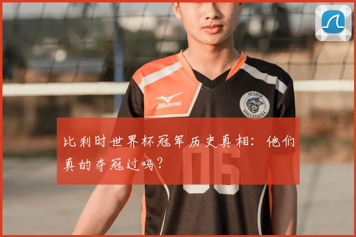 比利时世界杯冠军历史真相：他们真的夺冠过吗？